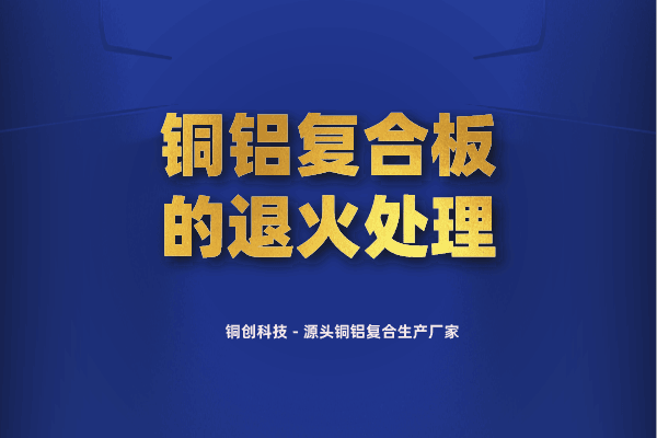 銅鋁復(fù)合板的退火處理 銅鋁復(fù)合板的退火處理